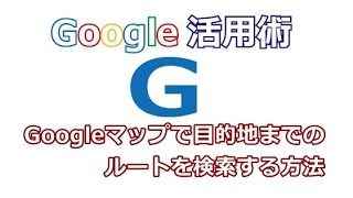 Googleマップ 目的地までのルートを検索する方法