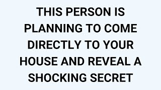 🧾THIS PERSON IS PLANNING TO COME DIRECTLY TO YOUR HOUSE AND REVEAL A SHOCKING SECRET