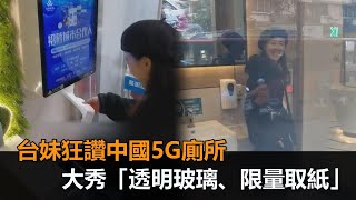 台妹狂讚中國5G廁所！大秀「透明玻璃、限量取紙」　網笑：我還以為在反諷－民視新聞