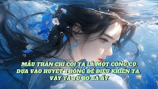 [FULL] MẪU THÂN CHỈ COI TA LÀ MỘT CÔNG CỤ, DỰA VÀO HUYẾT THỐNG ĐỂ ĐIỀU KHIỂN TA, VẬY TA TỪ BỎ BÀ ẤY