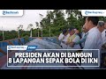 Presiden: Akan di Bangun 8 Lapangan Sepak Bola di IKN