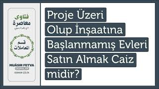 Proje Üzeri Olup İnşaatına Başlanmamış Evleri Satın Almak Caiz midir?