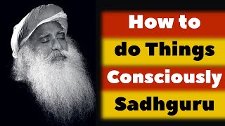 How to do Things Consciously Sadhguru