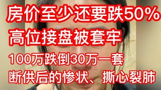 中国房价至少还要跌50%，高位接盘被套牢，断供的惨状，房奴哭的撕心裂肺40块钱的蛋糕都买不起，未来房子100万跌到30万没人要，真的成为白菜价！