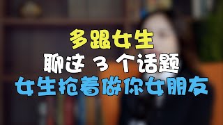 多跟女生聊這3個話題，女生搶著做你女朋友丨兩性丨情感丨戀愛