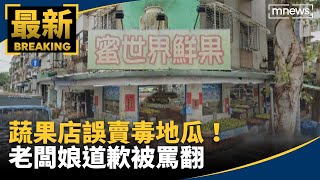 蔬果店誤賣毒地瓜！　女員工哽咽、老闆娘道歉被罵翻｜#鏡新聞