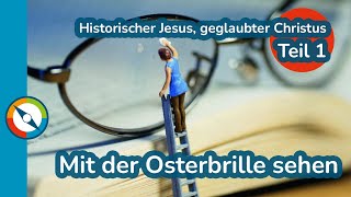 Historischer Jesus, geglaubter Christus - Teil 1 Mit der Osterbrille sehen