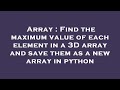 Array : Find the maximum value of each element in a 3D array and save them as a new array in python