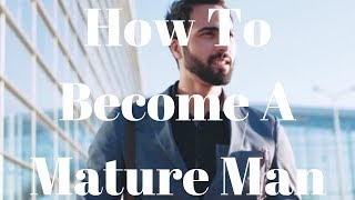 How To Become A Mature Man