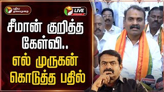 🔴LIVE: சீமான் குறித்த கேள்வி.. எல் முருகன் கொடுத்த பதில் | L Murugan Pressmeet | BJP