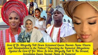 Ooni Of Ife Allegedly Fell Down Screamed Queen Naomis Name Charm and Manipulation in the Palace