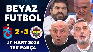 Beyaz Futbol 17 Mart 2024 Tek Parça / Trabzonspor 2-3 Fenerbahçe