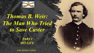 Custer's 7th: Thomas Weir, HIS LIFE. The Man Who Tried to Save Custer I