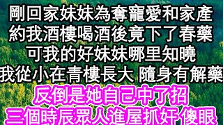 剛回家妹妹為奪寵愛和家產，約我酒樓喝酒後竟下了春藥，可我的好妹妹哪里知曉，我從小在青樓長大 隨身有解藥，反倒是她自己中了招，三個時辰眾人進屋抓奸 徹底傻眼| #為人處世#生活經驗#情感故事#養老#退休