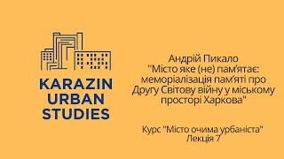 Лекція 7. Андрій Пикало. Меморіалізація пам’яті про Другу Світову війну у міському просторі Харкова