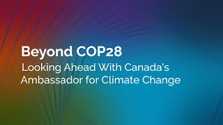 Beyond COP28: Looking Ahead with Canada's Ambassador for Climate Change