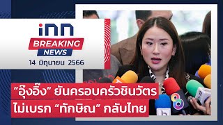 “อุ๊งอิ๊ง” ยันครอบครัวชินวัตรไม่เบรก “ทักษิณ” กลับไทย : 14-06-66 | iNN Breaking News