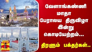 வேளாங்கண்ணி மாதா பேராலய திருவிழா இன்று கொடியேற்றம்... திரளும் பக்தர்கள்.. | Velankanni