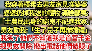 我穿著樸素去男友家見准婆婆，婆婆扔掉我送的禮物 滿臉鄙夷:「土農民出身的窮鬼不配進我家」男友勸我:「生了兒子再辦婚禮」我笑了他們不知道我是首富千金，把男友開除 撥出電話他們傻眼了#為人處世#養老#中年