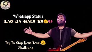 Arijit Singh | Try To Stop Your Tears 😢Challenge | Lag Jaa Gale | WhatsApp Status | Full | 2019 |HD