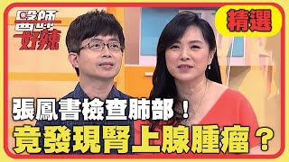 陰錯陽差治好病？張鳳書檢查肺部！竟發現腎上腺腫瘤？！【醫師好辣】20220622 精選 EP1356｜陳木榮 張鳳書