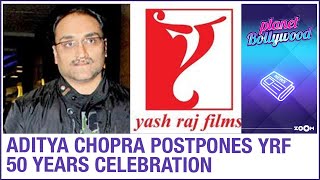 Aditya Chopra postpones the 50 years celebration of Yash Raj Films