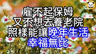 雇不起保姆又不想去養老院，照樣能讓晚年生活幸福無比#幸福人生#中老年頻道