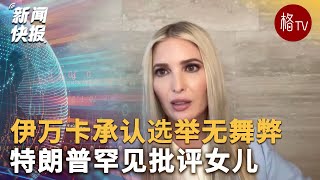 国会暴乱首场听证会：伊万卡承认选举无舞弊 特朗普罕见批评女儿