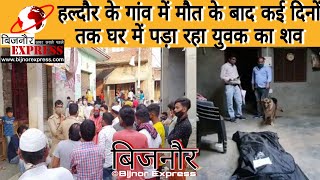 Bijnor News || हल्दौर के एक गांव में मौत के बाद कई दिनों तक घर में पड़ा रहा युवक का शव