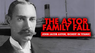 The Astor Family Fall - John Jacob Astor Was The Richest Passanger On Titanic