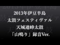 天城連峰太鼓「山鳴り」迫力録音バージョン　2013年伊豆半島太鼓フェスティヴァルより