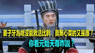 姜子牙為啥沒能救活比幹，賣無心菜的又是誰？你看元始天尊咋說？