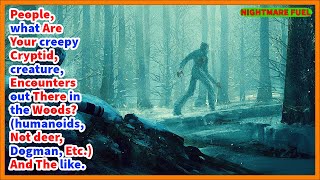 People, what are your creepy cryptid, creature, encounters in the woods?(humanoids,, Dogman, etc.)