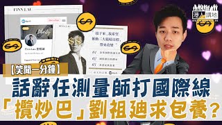 【短片】【笑聞一分鐘】話辭任測量師打國際線 「攬炒巴」劉祖廸求包養？