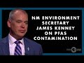 New Mexico Environment Secretary James Kenney on PFAS Contamination | Web Extra