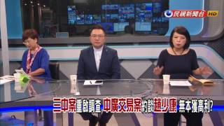 【大家講看嘜】2017.08.04 三中案重啟調查 中廣交易案約談趙少康 無本獲高利？