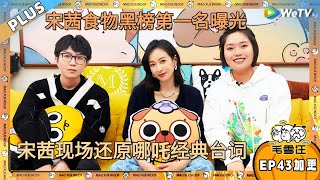 宋茜竟然是哪吒头号粉丝！宋茜内心也是叛逆少女？|《毛雪汪》 EP43 PLUS #综艺 #宋茜 #李雪琴 #毛不易