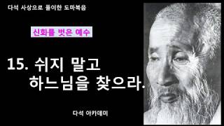 15. 다석 사상으로 풀이한 도마복음(신화를 벗은 예수) = 쉬지 말고 하느님을 찾으라