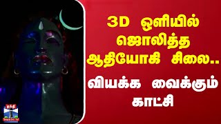 3D ஒளியில் ஜொலித்த ஆதியோகி சிலை..வியக்க வைக்கும் காட்சி