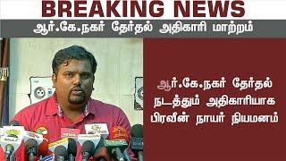 ஆர்.கே.நகர் தேர்தல் நடத்தும் அலுவலராக பிரவீன் நாயர் நியமனம் | RK Nagar by-election | AIADMK | DMK