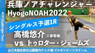 #超速報【兵庫ノアCH2022/Q1R】トゥロター・ジェームズ(マイシン) vs 高橋悠介(三菱電機) 兵庫ノアチャレンジャー2022 シングルス予選1回戦