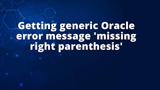 Getting generic Oracle error message 'missing right parenthesis'