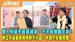 2023.12.22【台灣向前行 Part6】個人利益不能超過黨！不示範帶動士氣！再批黃珊珊！謝立功逼宮辭不分區！非個人去留問題！