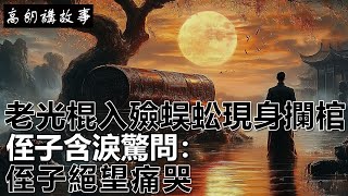 民間故事：老光棍入殮，蜈蚣現身攔棺，侄子含淚驚問：侄子絕望痛哭｜高朗講故事