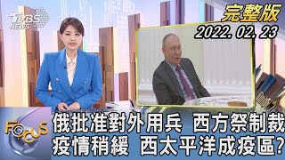 【1100完整版】俄批准對外用兵 西方祭制裁 疫情稍緩 西太平洋成疫區?｜黃星樺｜FOCUS午間新聞 20220223