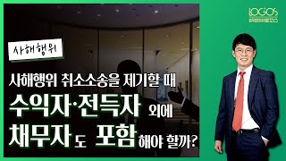 [사해행위 / 소송 당사자] 사해행위 취소소송을 수익자나 전득자가 아니라 채무자를 상대로도 제기할 수 있을까?