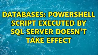 Databases: Powershell script executed by SQL Server doesn't take effect