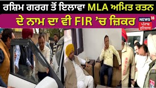 Rashim Garg ਤੋਂ ਇਲਾਵਾ MLA Amit Rattan ਦੇ ਨਾਮ ਦਾ ਵੀ FIR ’ਚ ਜ਼ਿਕਰ | News 18 Punjab