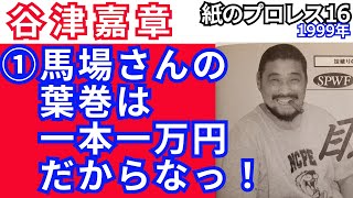 ①谷津嘉章「馬場さんの葉巻は一本一万円だからなっ！」【1999紙のプロレス16】