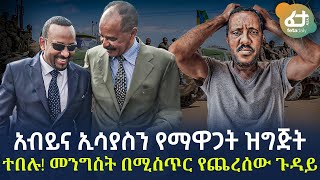 Ethiopia - አብይና ኢሳያስን የማዋጋት ዝግጅት ተበሉ! መንግስት በሚስጥር የጨረሰው ጉዳይ